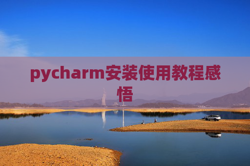 pycharm安装使用教程感悟 pycharm安装使用教程感悟